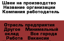 Швеи-на производство › Название организации ­ Компания-работодатель › Отрасль предприятия ­ Другое › Минимальный оклад ­ 1 - Все города Работа » Вакансии   . Кемеровская обл.,Юрга г.